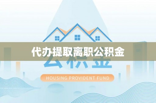固阳代办提取离职公积金