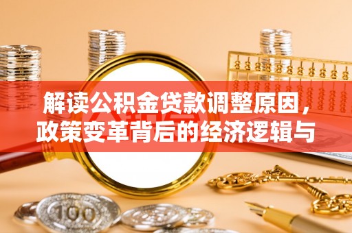 固阳解读公积金贷款调整原因，政策变革背后的经济逻辑与民生影响