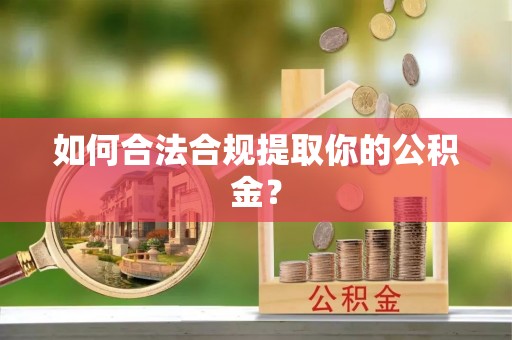 固阳如何合法合规提取你的公积金？