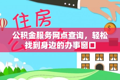 固阳公积金服务网点查询，轻松找到身边的办事窗口